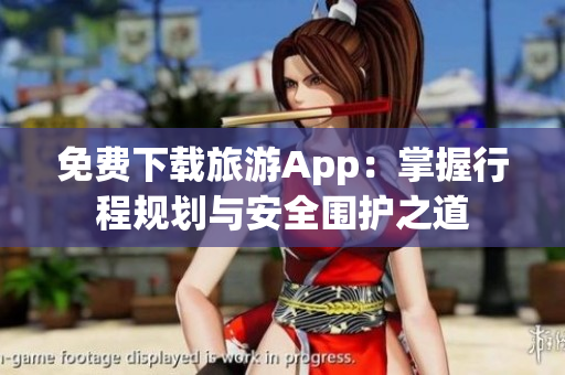 免费下载旅游App：掌握行程规划与安全围护之道