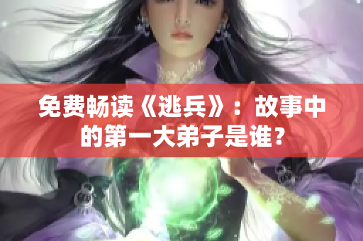 免费畅读《逃兵》：故事中的第一大弟子是谁？