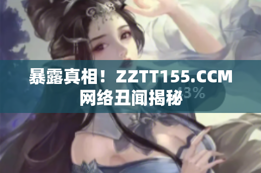 暴露真相！ZZTT155.CCM网络丑闻揭秘