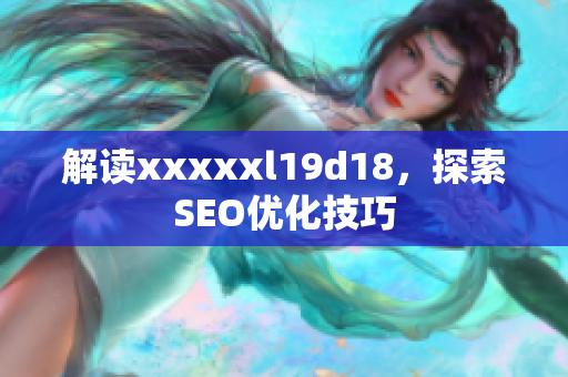 解读xxxxxl19d18，探索SEO优化技巧