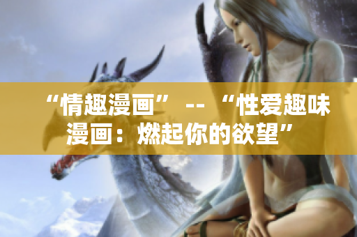 “情趣漫画” -- “性爱趣味漫画：燃起你的欲望”