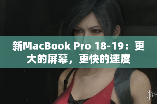 新MacBook Pro 18-19：更大的屏幕，更快的速度