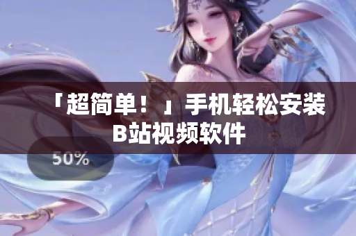 「超简单！」手机轻松安装B站视频软件