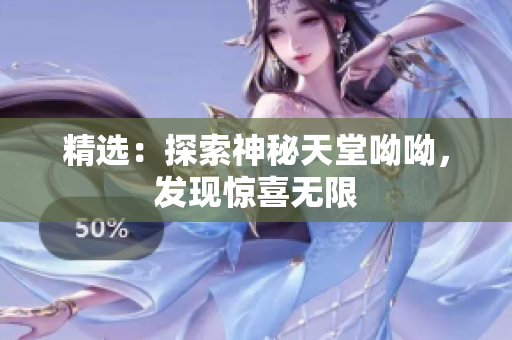 精选：探索神秘天堂呦呦，发现惊喜无限