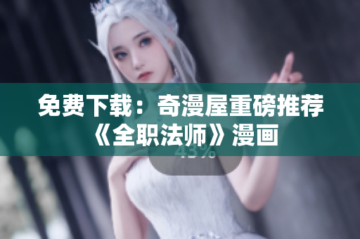 免费下载：奇漫屋重磅推荐《全职法师》漫画