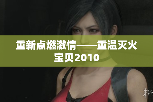 重新点燃激情——重温灭火宝贝2010