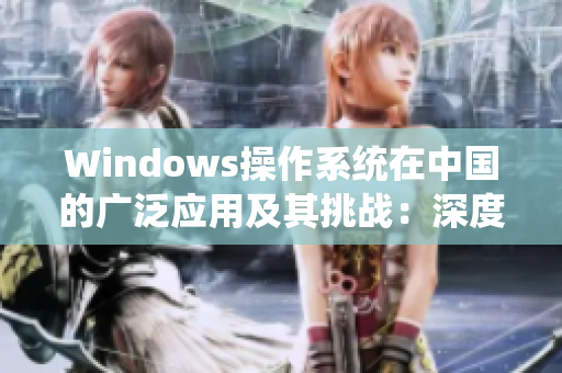 Windows操作系统在中国的广泛应用及其挑战：深度分析
