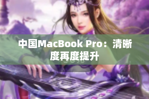 中国MacBook Pro：清晰度再度提升