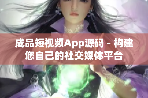 成品短视频App源码 - 构建您自己的社交媒体平台