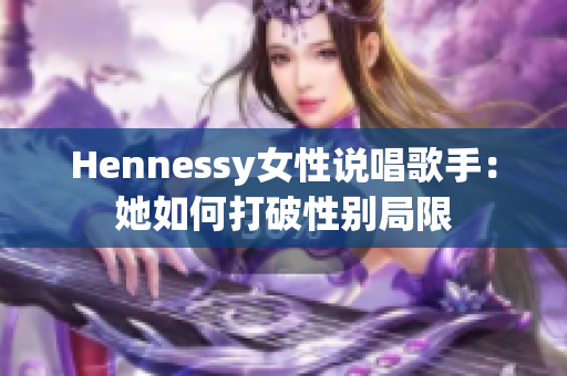 Hennessy女性说唱歌手：她如何打破性别局限