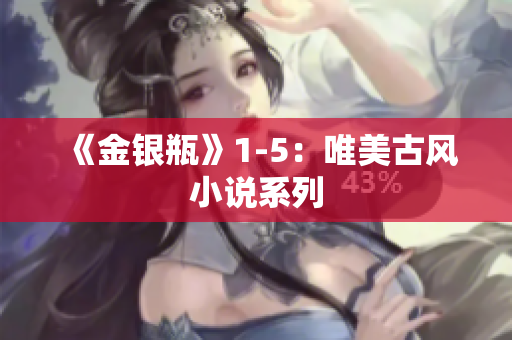 《金银瓶》1-5：唯美古风小说系列