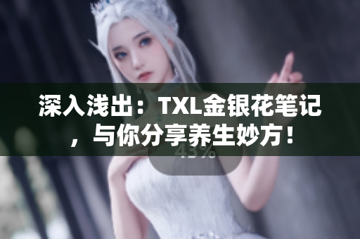 深入浅出：TXL金银花笔记，与你分享养生妙方！