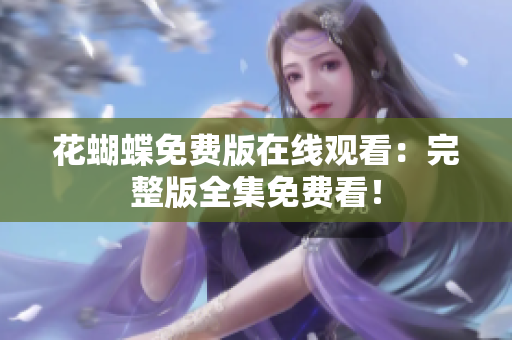 花蝴蝶免费版在线观看：完整版全集免费看！