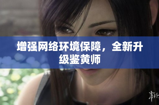 增强网络环境保障，全新升级鉴黄师