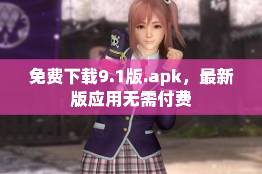 免费下载9.1版.apk，最新版应用无需付费