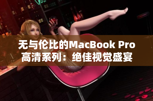 无与伦比的MacBook Pro高清系列：绝佳视觉盛宴