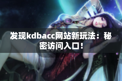 发现kdbacc网站新玩法：秘密访问入口！