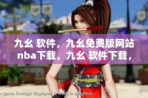 九幺 软件，九幺免费版网站nba下载，九幺 软件下载，九幺免费版下载，九幺短视频软件安装免费版----BowXkBBXYDai