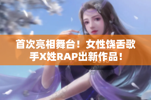 首次亮相舞台！女性饶舌歌手X姓RAP出新作品！