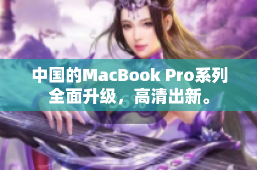 中国的MacBook Pro系列全面升级，高清出新。