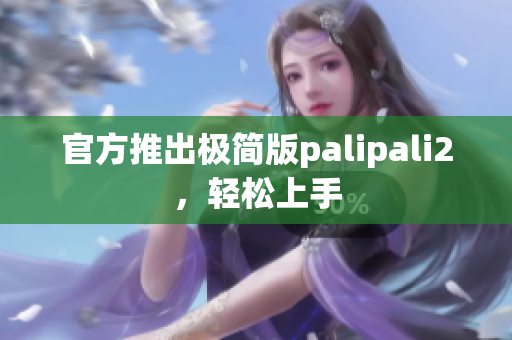 官方推出极简版palipali2，轻松上手