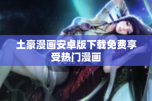 土豪漫画安卓版下载免费享受热门漫画
