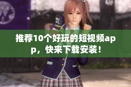 推荐10个好玩的短视频app，快来下载安装！