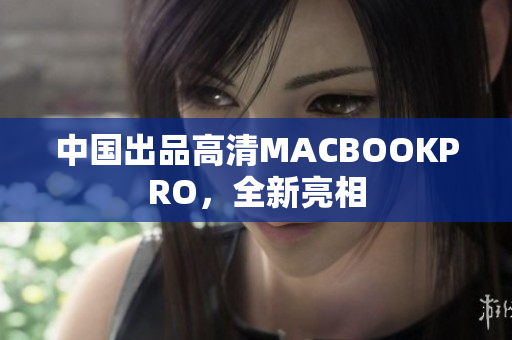 中国出品高清MACBOOKPRO，全新亮相