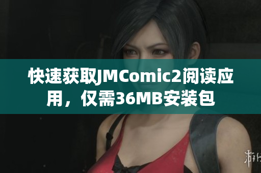快速获取JMComic2阅读应用，仅需36MB安装包