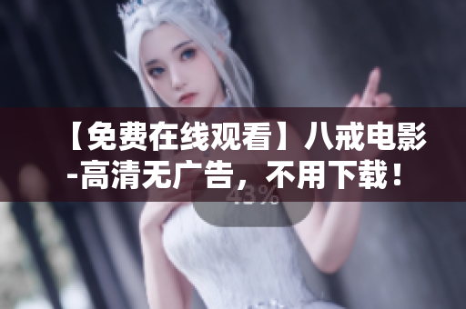 【免费在线观看】八戒电影-高清无广告，不用下载！