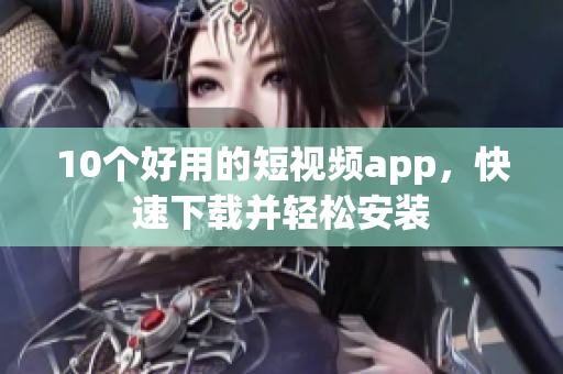 10个好用的短视频app，快速下载并轻松安装
