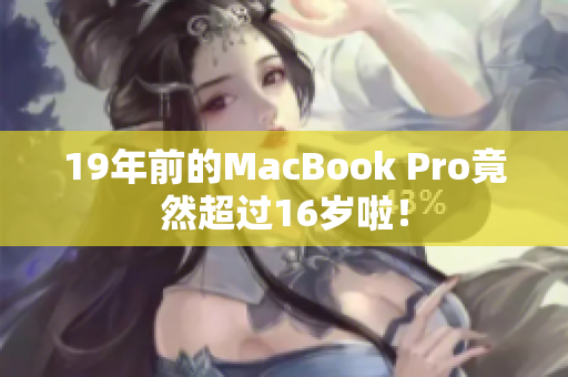 19年前的MacBook Pro竟然超过16岁啦！