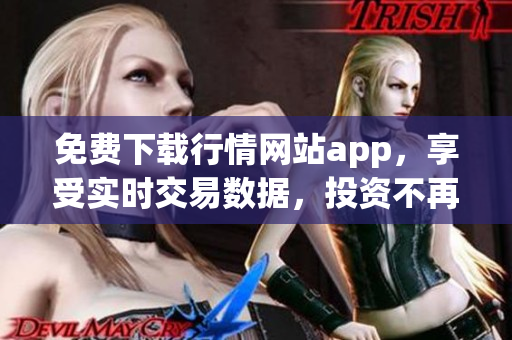 免费下载行情网站app，享受实时交易数据，投资不再盲目