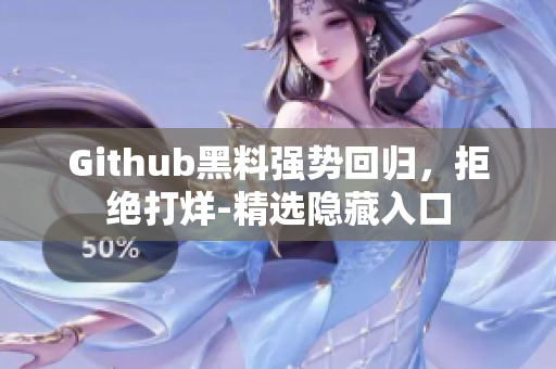 Github黑料强势回归，拒绝打烊-精选隐藏入口
