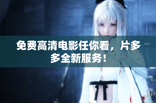 免费高清电影任你看，片多多全新服务！