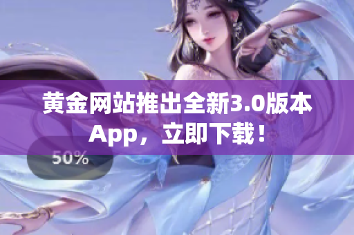 黄金网站推出全新3.0版本App，立即下载！