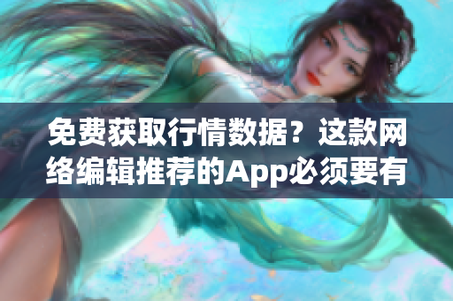 免费获取行情数据？这款网络编辑推荐的App必须要有！