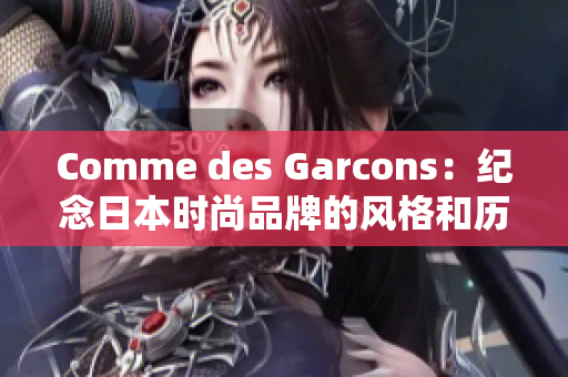Comme des Garcons：纪念日本时尚品牌的风格和历史