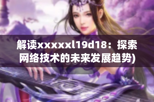 解读xxxxxl19d18：探索网络技术的未来发展趋势)