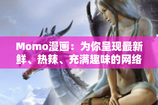 Momo漫画：为你呈现最新鲜、热辣、充满趣味的网络漫画