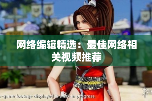 网络编辑精选：最佳网络相关视频推荐