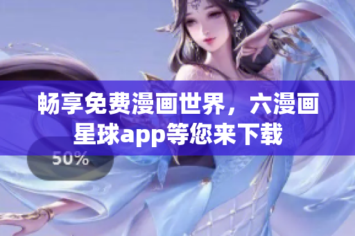畅享免费漫画世界，六漫画星球app等您来下载