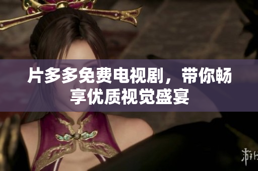 片多多免费电视剧，带你畅享优质视觉盛宴