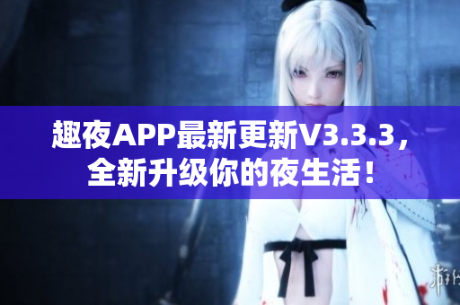 趣夜APP最新更新V3.3.3，全新升级你的夜生活！