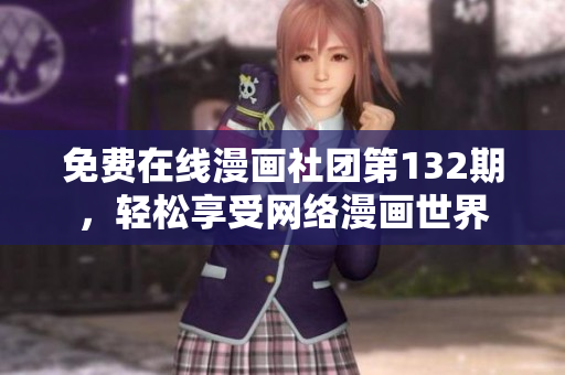 免费在线漫画社团第132期，轻松享受网络漫画世界