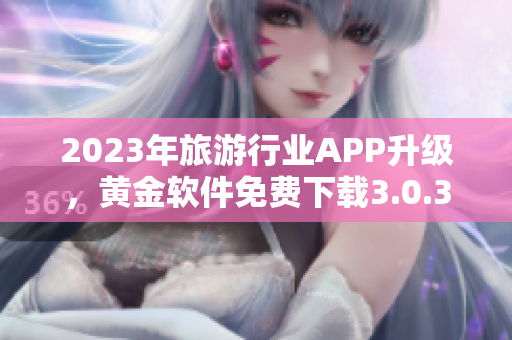 2023年旅游行业APP升级，黄金软件免费下载3.0.3助力美好旅程