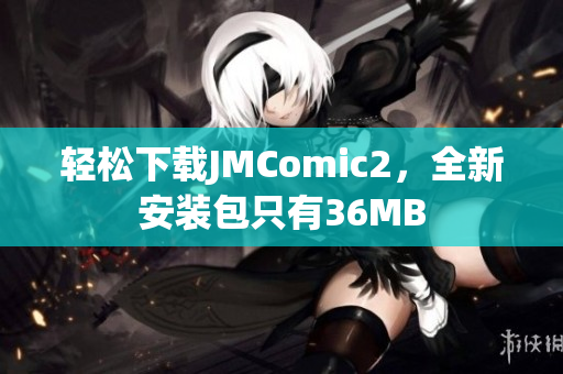轻松下载JMComic2，全新安装包只有36MB