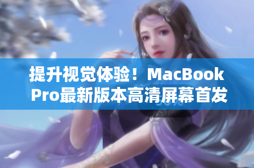 提升视觉体验！MacBook Pro最新版本高清屏幕首发上市