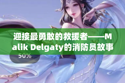 迎接最勇敢的救援者——Malik Delgaty的消防员故事系列
