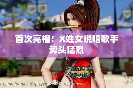 首次亮相！X姓女说唱歌手势头猛烈
